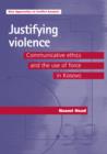 Justifying Violence : Communicative Ethics and the Use of Force in Kosovo - Book