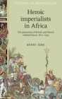 Heroic Imperialists in Africa : The Promotion of British and French Colonial Heroes, 1870-1939 - Book