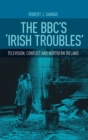 The Bbc'S 'Irish Troubles' : Television, Conflict and Northern Ireland - Book