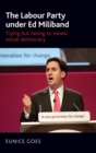 The Labour Party Under Ed Miliband : Trying but Failing to Renew Social Democracy - Book