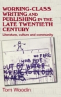 Working-Class Writing and Publishing in the Late Twentieth Century : Literature, Culture and Community - Book