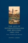 The Age of Internationalism and Belgium, 1880-1930 : Peace, Progress and Prestige - Book
