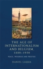 The age of internationalism and Belgium, 1880-1930 : Peace, progress and prestige - eBook