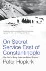 On Secret Service East of Constantinople : The Plot to Bring Down the British Empire - Book