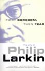 First Boredom, Then Fear : The Life of Philip Larkin - Book
