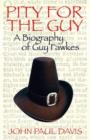 Pity for the Guy : A Biography of Guy Fawkes - Book