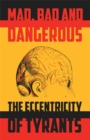 Mad, Bad and Dangerous: The Eccentricity of Tyrants : The Eccentricity of Tyrants - Book