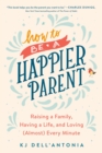 How To Be A Happier Parent : Raising a Family, Having a Life, and Loving (Almost) Every Minute - Book