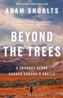 Beyond The Trees : A Journey Alone Across Canada's Arctic - Book