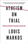 Atheism on Trial : Refuting the Modern Arguments Against God - Book