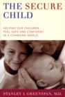 The Secure Child : Helping Our Children Feel Safe And Confident In A Changing World - Book
