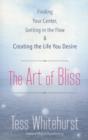 The Art of Bliss : Finding Your Center, Getting in the Flow, and Creating the Life You Desire - Book