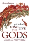 God Is Dead, Long Live the Gods : A Case for Polytheism - Book