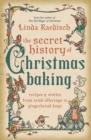 The Secret History of Christmas Baking : Recipes & Stories from Tomb Offerings to Gingerbread Boys - Book