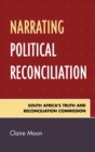 Narrating Political Reconciliation : South Africa's Truth and Reconciliation Commission - Book