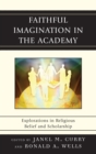 Faithful Imagination in the Academy : Explorations in Religious Belief and Scholarship - Book
