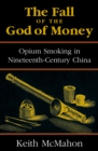The Fall of the God of Money : Opium Smoking in Nineteenth-Century China - Book