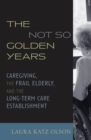 The Not-So-Golden Years : Caregiving, the Frail Elderly, and the Long-Term Care Establishment - Book