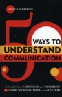 50 Ways to Understand Communication : A Guided Tour of Key Ideas and Theorists in Communication, Media, and Culture - Book