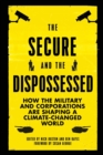 The Secure and the Dispossessed : How the Military and Corporations are Shaping a Climate-Changed World - Book