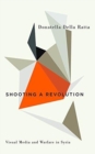 Shooting a Revolution : Visual Media and Warfare in Syria - Book