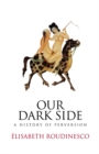 Our Dark Side : A History of Perversion - eBook
