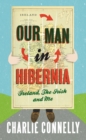 Our Man In Hibernia : Ireland, The Irish and Me - eBook