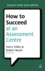 How to Succeed at an Assessment Centre : Essential Preparation for Psychometric Tests Group and Role-play Exercises Panel Interviews and Presentations - Book