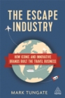 The Escape Industry : How Iconic and Innovative Brands Built the Travel Business - Book