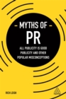 Myths of PR : All Publicity is Good Publicity and Other Popular Misconceptions - Book