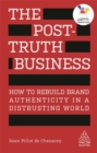 The Post-Truth Business : How to Rebuild Brand Authenticity in a Distrusting World - Book