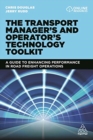 The Transport Manager's and Operator's Technology Toolkit : A Guide to Enhancing Performance in Road Freight Operations - Book