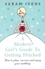 A Modern Girl's Guide To Getting Hitched : How to plan, survive and enjoy your wedding - Book