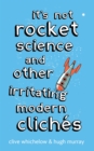 It's Not Rocket Science : And other irritating modern cliches - Book
