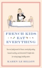 French Kids Eat Everything : How our family moved to France, cured picky eating, banned snacking and discovered 10 simple rules for raising happy, healthy eaters - Book