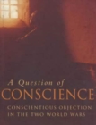 A Question of Conscience : Conscientious Objection in the Two World Wars - Book