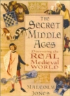The Secret Middle Ages : Discovering the Real Medieval World - Book