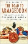 The Road to Armageddon : The Last Years of the Crusader Kingdom of Jerusalem - Book