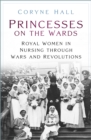 Princesses on the Wards : Royal Women in Nursing through Wars and Revolutions - eBook