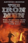 The Iron Men : The Workers Who Created the New Iron Age - Book