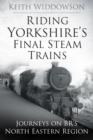 Riding Yorkshire's Final Steam Trains : Journeys on BR'S North Eastern Region - Book