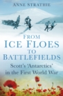 From Ice Floes to Battlefields : Scott’s ‘Antarctics’ in the First World War - eBook