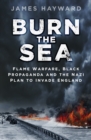 Burn the Sea : Flame Warfare, Black Propaganda and the Nazi Plan to Invade England - Book