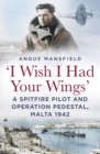 'I Wish I Had Your Wings' : A Spitfire Pilot and Operation Pedestal, Malta 1942 - eBook