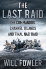 The Last Raid : The Commandos, Channel Islands and Final Nazi Raid - eBook