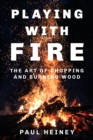 Playing With Fire : The Art of Chopping and Burning Wood - Book