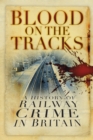 Blood on the Tracks : A History of Railway Crime in Britain - Book