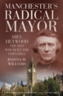 Manchester's Radical Mayor : Abel Heywood, The Man Who Built the Town Hall - Book