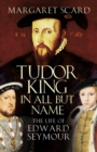 Tudor King in All but Name : The Life of Edward Seymour - Book