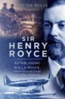 Sir Henry Royce : Establishing Rolls-Royce, from Motor Cars to Aero Engines - Book